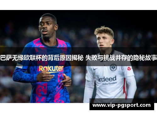 巴萨无缘欧联杯的背后原因揭秘 失败与挑战并存的隐秘故事 巴萨无缘欧联杯的背后原因揭秘 失败与挑战并存的隐秘故事