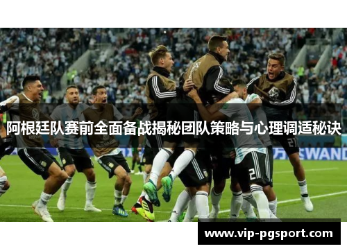 阿根廷队赛前全面备战揭秘团队策略与心理调适秘诀