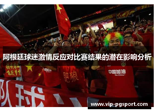 阿根廷球迷激情反应对比赛结果的潜在影响分析