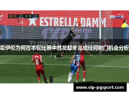 霍伊伦为何在本轮比赛中首发却未完成任何射门机会分析