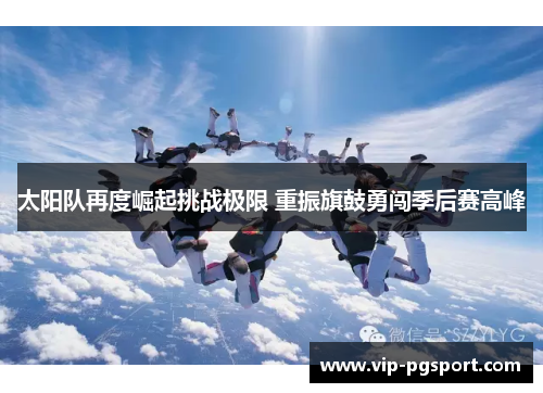 太阳队再度崛起挑战极限 重振旗鼓勇闯季后赛高峰 太阳队再度崛起挑战极限 重振旗鼓勇闯季后赛高峰