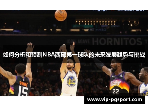 如何分析和预测NBA西部第一球队的未来发展趋势与挑战 如何分析和预测NBA西部第一球队的未来发展趋势与挑战