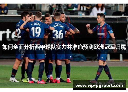 如何全面分析西甲球队实力并准确预测欧洲冠军归属
