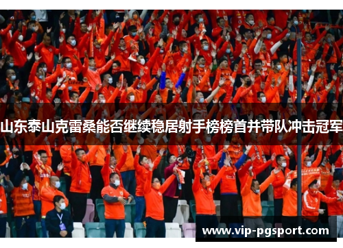 山东泰山克雷桑能否继续稳居射手榜榜首并带队冲击冠军