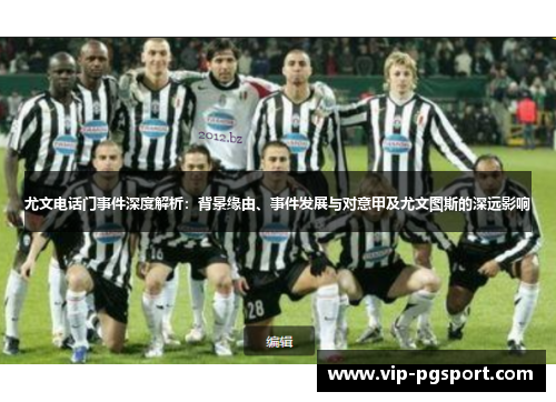 尤文电话门事件深度解析：背景缘由、事件发展与对意甲及尤文图斯的深远影响