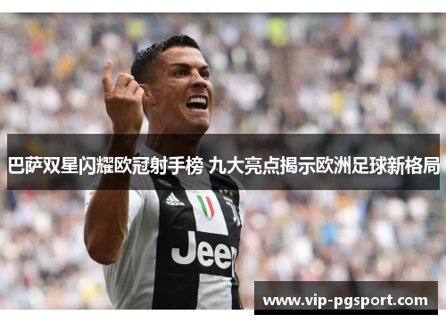 巴萨双星闪耀欧冠射手榜 九大亮点揭示欧洲足球新格局