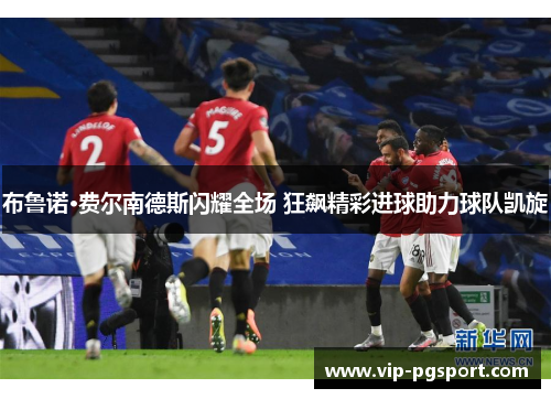 布鲁诺·费尔南德斯闪耀全场 狂飙精彩进球助力球队凯旋