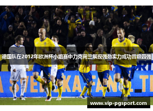 德国队在2012年欧洲杯小组赛中力克荷兰展现强劲实力成功晋级四强