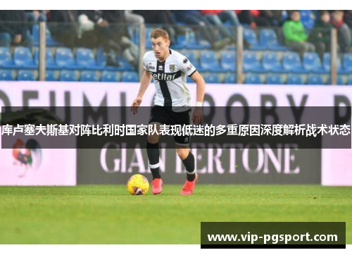 库卢塞夫斯基对阵比利时国家队表现低迷的多重原因深度解析战术状态