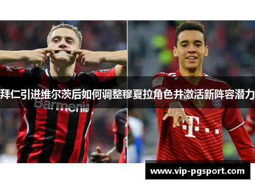 拜仁引进维尔茨后如何调整穆夏拉角色并激活新阵容潜力 拜仁引进维尔茨后如何调整穆夏拉角色并激活新阵容潜力