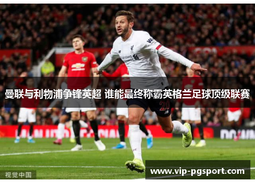 曼联与利物浦争锋英超 谁能最终称霸英格兰足球顶级联赛
