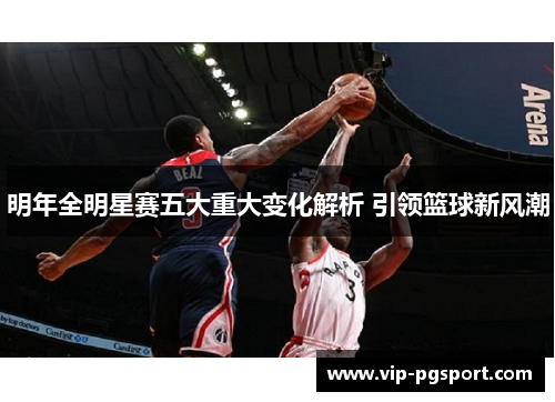 明年全明星赛五大重大变化解析 引领篮球新风潮 明年全明星赛五大重大变化解析 引领篮球新风潮
