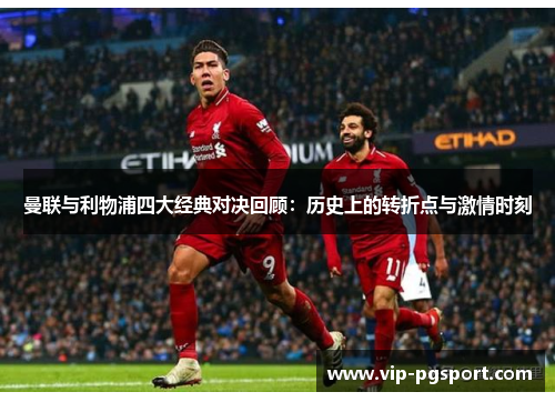 曼联与利物浦四大经典对决回顾:历史上的转折点与激情时刻 曼联与利物浦四大经典对决回顾:历史上的转折点与激情时刻