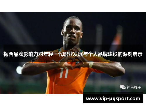 梅西品牌影响力对年轻一代职业发展与个人品牌建设的深刻启示