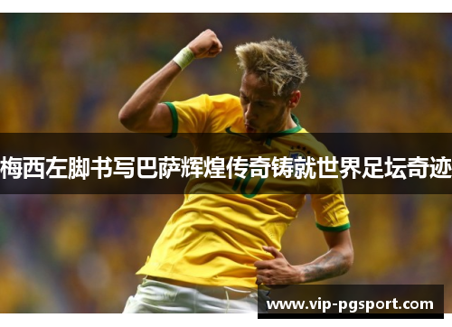 梅西左脚书写巴萨辉煌传奇铸就世界足坛奇迹