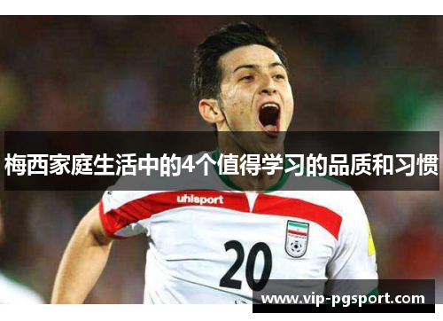 梅西家庭生活中的4个值得学习的品质和习惯