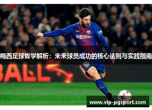 梅西足球哲学解析：未来球员成功的核心法则与实践指南