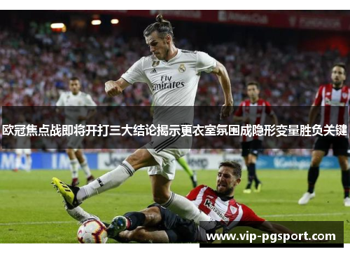 欧冠焦点战即将开打三大结论揭示更衣室氛围成隐形变量胜负关键