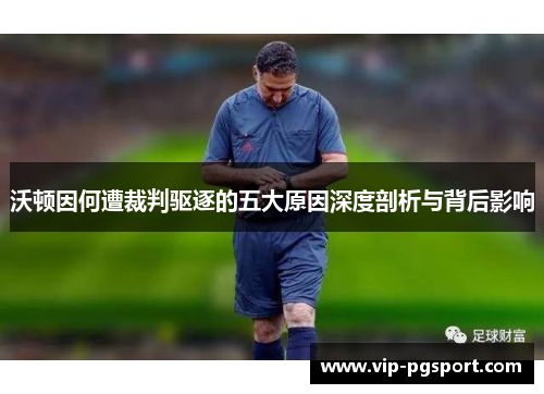 沃顿因何遭裁判驱逐的五大原因深度剖析与背后影响