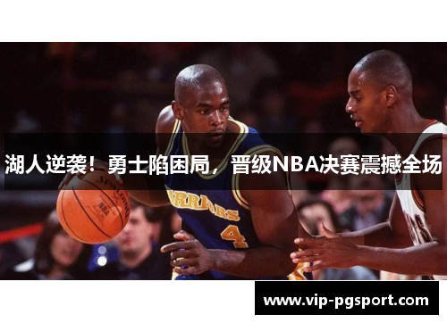 湖人逆袭!勇士陷困局,晋级NBA决赛震撼全场 湖人逆袭!勇士陷困局,晋级NBA决赛震撼全场