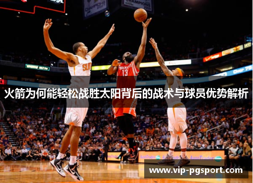 火箭为何能轻松战胜太阳背后的战术与球员优势解析